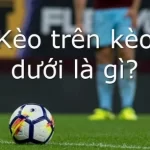 Kèo trên kèo dưới là gì